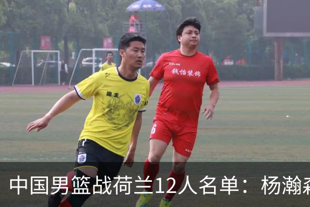 中国男篮战荷兰12人名单：杨瀚森回归国家队首秀 赵继伟领衔5人轮休