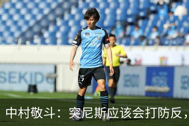中村敬斗：突尼斯应该会打防反，所以我们应该能更容易创造出机会