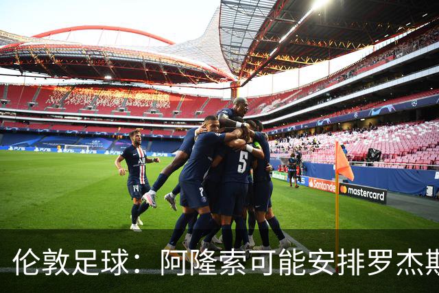 伦敦足球：阿隆索可能安排罗杰斯踢边路、居中，或者两者兼顾