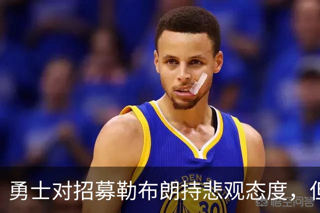 勇士对招募勒布朗持悲观态度，但格林和库里是难得能联系到他的人