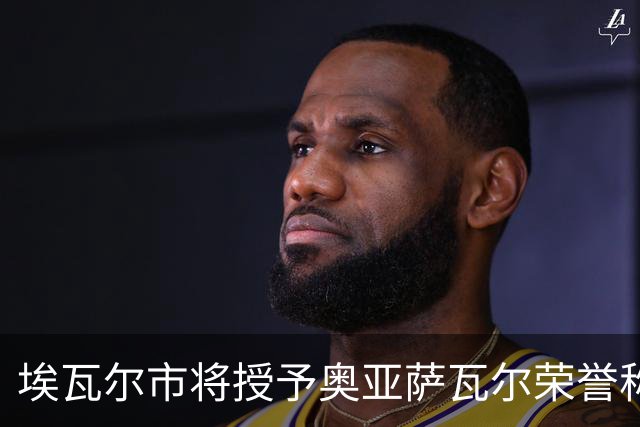 埃瓦尔市将授予奥亚萨瓦尔荣誉称号，市长：他是城市的形象大使