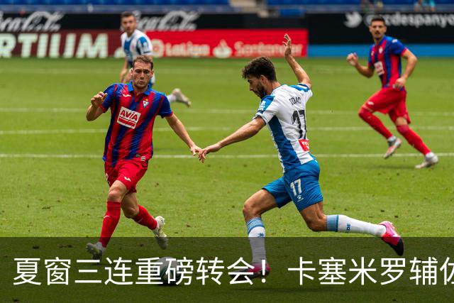 夏窗三连重磅转会！卡塞米罗辅佐梅西，沙特6500万抢走英超边锋