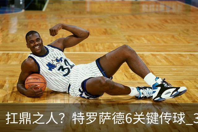 扛鼎之人？特罗萨德6关键传球 3次成功过人全场最高