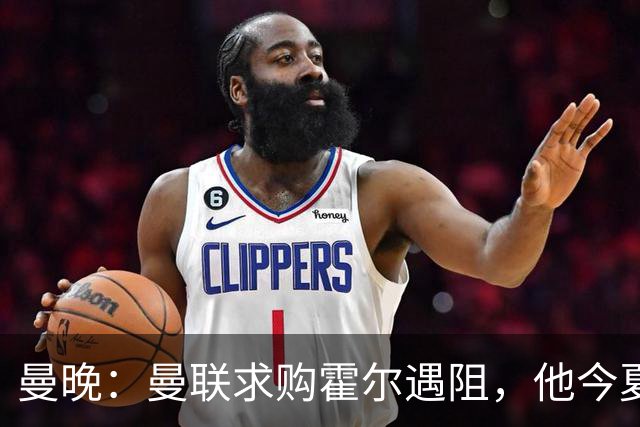 曼晚：曼联求购霍尔遇阻，他今夏几乎不可能离开纽卡