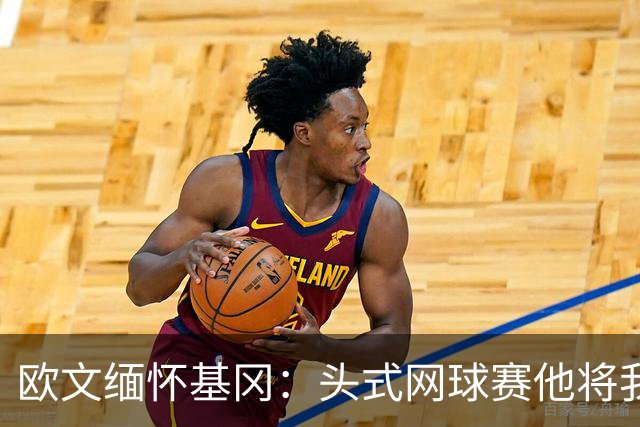 欧文缅怀基冈：头式网球赛他将我们按在地上摩擦，我们输掉200镑