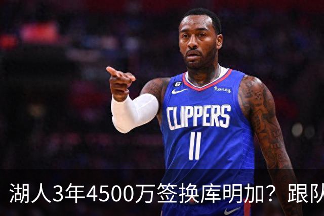 湖人3年4500万签换库明加？跟队记者：报价与要价仍有差距