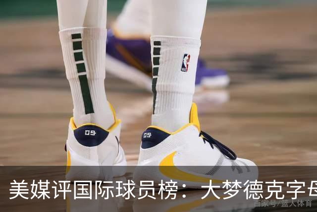 美媒评国际球员榜：大梦德克字母前三 姚明第18文班仅第50