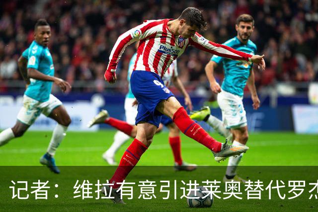 记者：维拉有意引进莱奥替代罗杰斯，还在和米兰谈埃斯图皮尼安