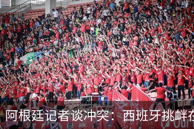 阿根廷记者谈冲突：西班牙挑衅在先，但行为确实不合适