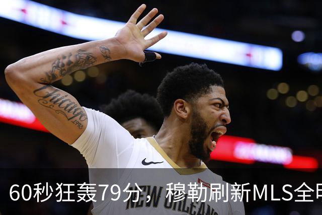 60秒狂轰79分，穆勒刷新MLS全明星射门挑战赛纪录