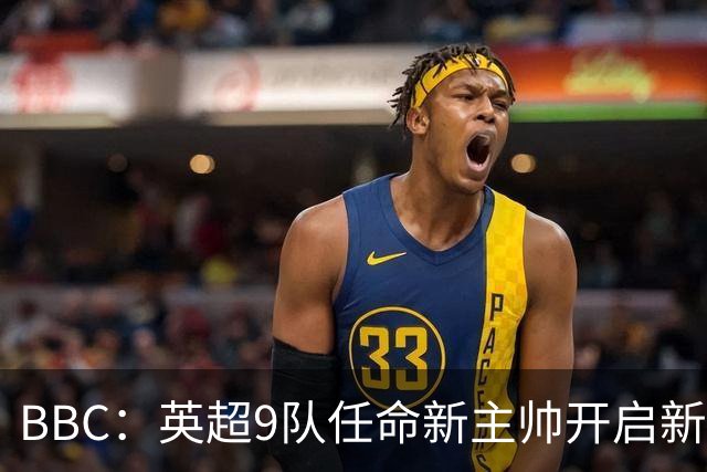 BBC：英超9队任命新主帅开启新赛季，创英超历史最高纪录