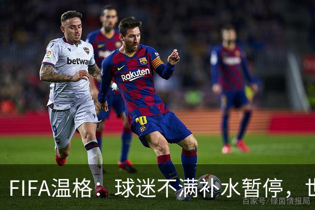FIFA温格：球迷不满补水暂停，世界杯后将审查
