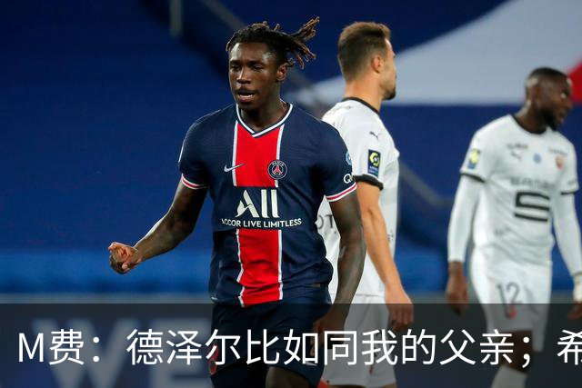 M费：德泽尔比如同我的父亲；希望能随葡萄牙出战下届世界杯